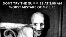 a black and white photo of a monster with the words " dont try the gummies at 3:00 am worst mistake of my life " below