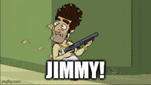 a cartoon character is holding a shotgun and says jimmy !