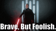 a poster of a man holding a red light saber with the words brave but foolish behind him