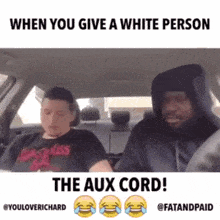 two men are sitting in a car with the caption when you give a white person the aux cord