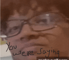 a close up of a person 's face with the words you were saying below it