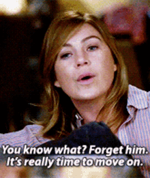 greys anatomy meredith grey you know what forget him its really time to move on forget him