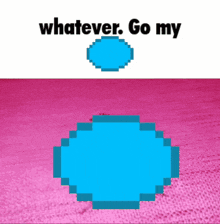 a pixel art of a blue circle with the words " whatever go my " below it