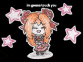 a drawing of a girl with the words " im gonna touch you " above her