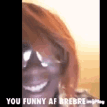 a close up of a woman wearing sunglasses and smiling with the words `` you funny af brebre '' .