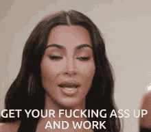 a close up of a woman 's face with the words `` get your fucking ass up and work '' written on it .