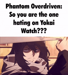 phantom overdriven so you are the one hating on yokai watch ?
