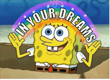 a cartoon of spongebob with a rainbow and the words in your dreams