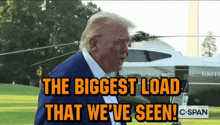 donald trump says the biggest load that we 've seen in front of a united states helicopter