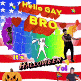 a poster that says ' hello gay bro it 's halloween yo '