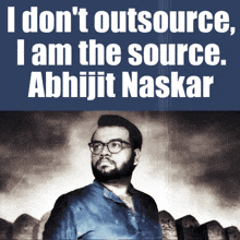 a poster with a man and the words " i don 't outsource i am the source abhijit naskar "
