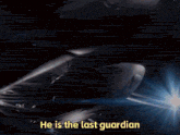 a picture of a space ship with the words he is the last guardian above it