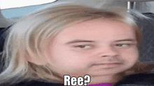 a little girl with long blonde hair is making a funny face with the words ree ?