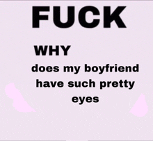 a pink background with the words `` fuck why does my boyfriend have such pretty eyes '' written on it .