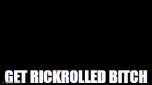 rickroll rickrolled get rick rolled get rickrolled bitch meme