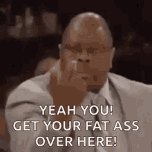 Get Your Fat Ass Overhere GIF