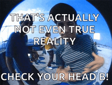 a picture of a man with the caption that 's actually not even true reality check your head b