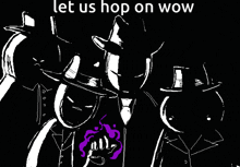 a black and white drawing of a group of men with the words let us hop on wow above them