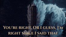 a picture of a sword with the words you 're right or i guess i 'm right since i said that