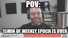 a man wearing headphones is smiling and says 15min of weekly epoch is over ..
