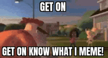 a cartoon character is standing in front of a house and says `` get on know what i meme '' .