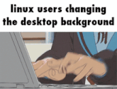 a cartoon of a person typing on a laptop with the words linux users changing the desktop background above them