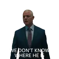 a man in a suit and tie says " we don 't know where he is "