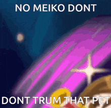 a purple and blue background with the words no meiko dont dont trum that pet