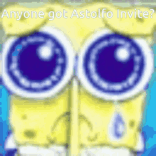a picture of spongebob with big eyes and the words anyone got astolfo invite