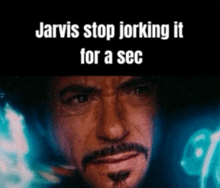 a picture of a man with the words jarvis stop jerking it for a sec on it