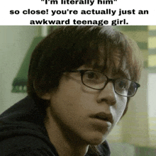 a close up of a person wearing glasses with a caption that says " i 'm literally him so close "