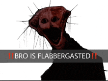 a picture of a monster with the words " bro is flabbergasted " below it