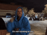a man in a blue hoodie says " it 's not clocking to you "