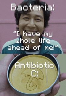 a picture of a man and a picture of a cookie that says bacteria i have my whole life ahead of me antibiotic c