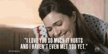 I Love You So Much It Hurts And I Haven'T Even Met You Yet GIF