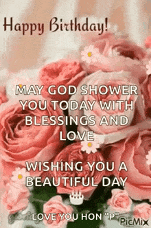 happy birthday may god shower you today with blessings and love wishing you a beautiful day .