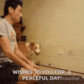 a man is sitting next to a dog that is looking at him and says `` wishes to you for a peaceful day '' .