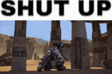 a picture of a robot in a desert with the words shut up above it