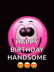 a pink smiley face is saying `` happy birthday handsome '' on a black background .