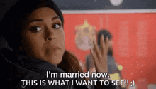 a woman is saying `` i 'm married now . this is what i want to see ! '' .