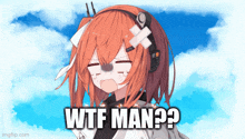 a crying anime girl with the words wtf man written on the bottom