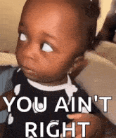a baby is making a funny face with the words `` you ain 't right '' .