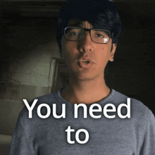 a man wearing glasses and a gray shirt says you need to