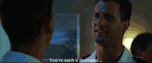 a man talking to another man with the words " you 're such a dickhead " on the bottom