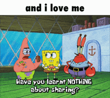a cartoon of spongebob and patrick saying " and i love me have you learnt nothing about sharing ? "