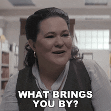 a woman says what brings you by