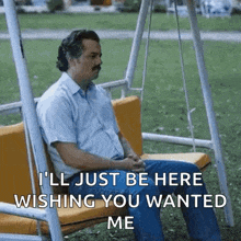a man is sitting on a swing and says `` i 'll just be here wishing you wanted me ''