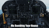 a cockpit of an airplane with the words me bombing your house on the bottom