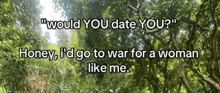 a tree with the words " would you date you honey i 'd go to war for a woman like me " written on it