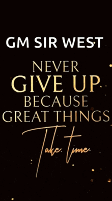 gm sir west 's never give up because great things take time